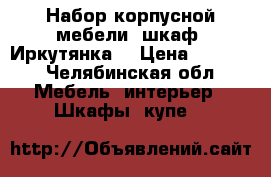 Набор корпусной мебели, шкаф «Иркутянка» › Цена ­ 7 000 - Челябинская обл. Мебель, интерьер » Шкафы, купе   